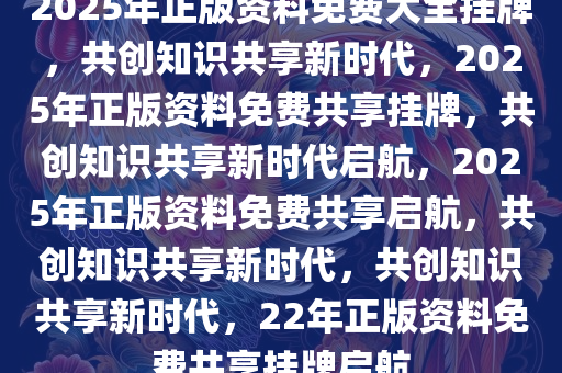 2025年正版资料免费大全挂牌,迈向2025年，正版资料免费大全的挂牌与展望