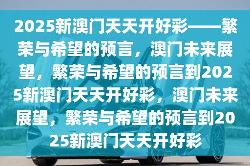 2025年新澳门夭夭好彩,澳门未来展望，新澳门夭夭好彩